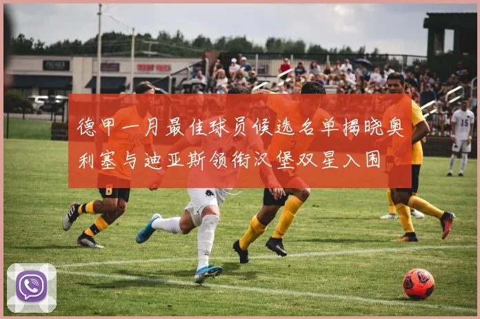 德甲一月最佳球员候选名单揭晓奥利塞与迪亚斯领衔汉堡双星入围