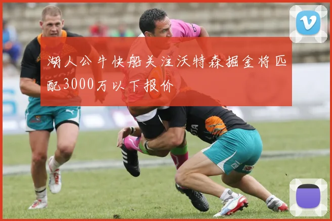 湖人公牛快船关注沃特森掘金将匹配3000万以下报价
