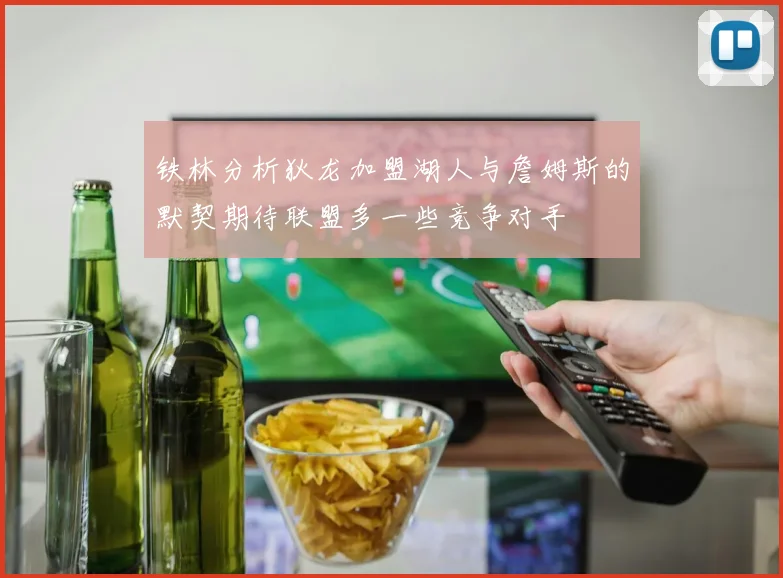 铁林分析狄龙加盟湖人与詹姆斯的默契期待联盟多一些竞争对手