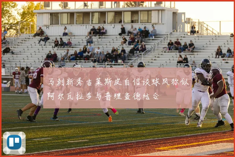 马刺新秀吉莱斯皮自信谈球风称似阿尔瓦拉多与普理查德结合