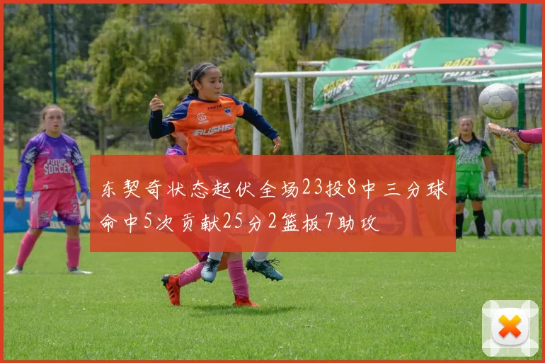 东契奇状态起伏全场23投8中三分球命中5次贡献25分2篮板7助攻