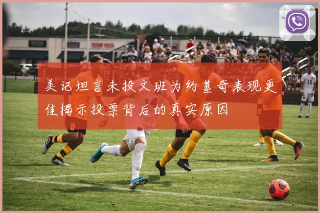 美记坦言未投文班为约基奇表现更佳揭示投票背后的真实原因