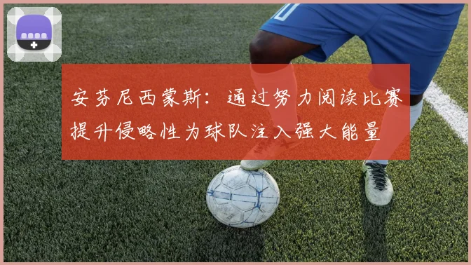 安芬尼西蒙斯：通过努力阅读比赛提升侵略性为球队注入强大能量