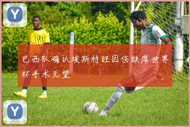 巴西队确认埃斯特旺因伤缺席世界杯手术无望