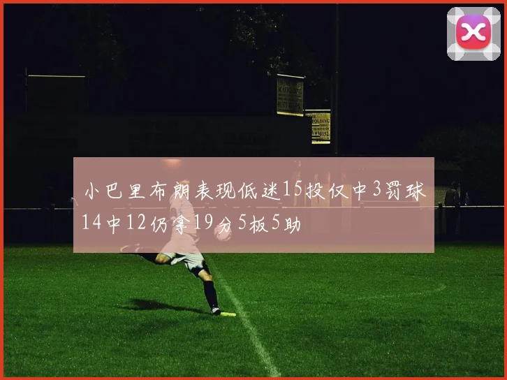 小巴里布朗表现低迷15投仅中3罚球14中12仍拿19分5板5助