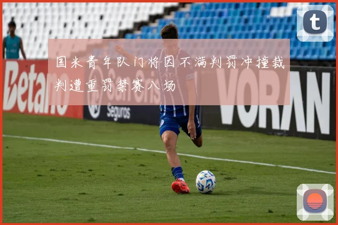 国米青年队门将因不满判罚冲撞裁判遭重罚禁赛八场